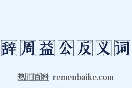 辞周益公反义词是什么意思的图片